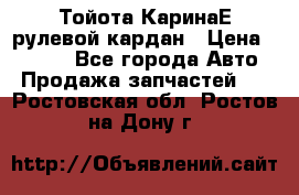 Тойота КаринаЕ рулевой кардан › Цена ­ 2 000 - Все города Авто » Продажа запчастей   . Ростовская обл.,Ростов-на-Дону г.